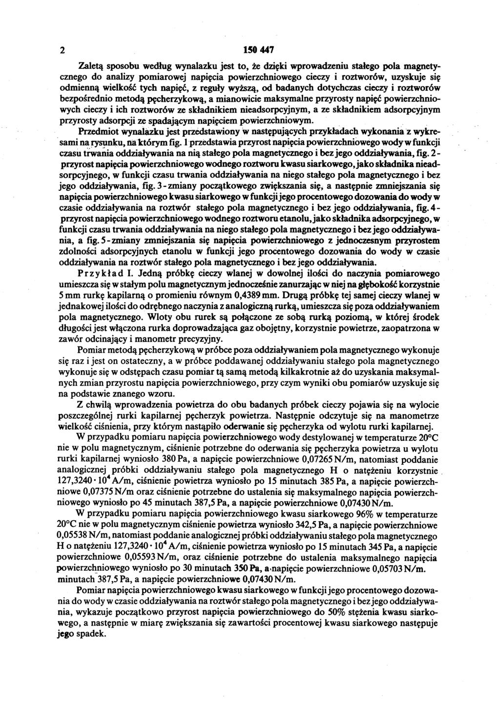 2 150 447 Zaletą sposobu według wynalazku jest to, że dzięki wprowadzeniu stałego pola magnety cznego do analizy pomiarowej napięcia powierzchniowego cieczy i roztworów, uzyskuje się odmienną