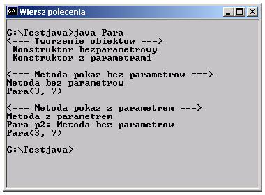 Przeciążanie metod cd. public static void main(string[] args) System.out.println("<=== Tworzenie obiektow ===>"); Para p1 = new Para(); Para p2 = new Para(3,7); System.out.println("\n<=== Metoda pokaz bez parametru ===>"); p2.
