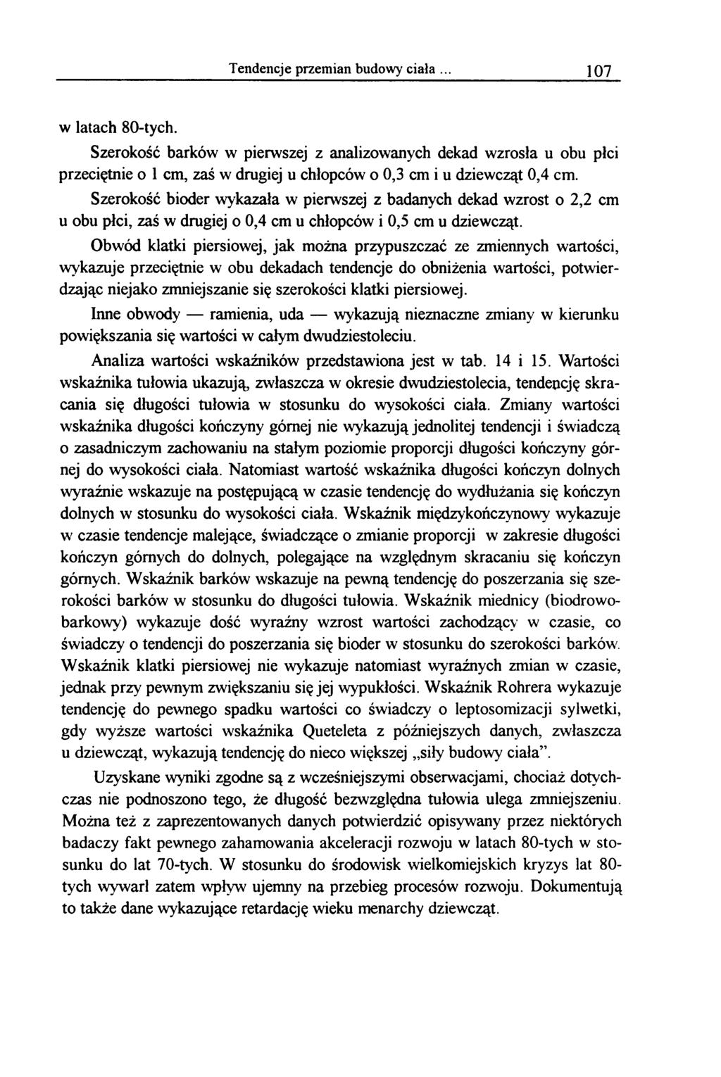 Tendencje przemian budowy ciała 107 w latach 80-tych. Szerokość barków w pierwszej z analizowanych dekad wzrosła u obu płci przeciętnie o 1 cm, zaś w drugiej u chłopców o 0,3 cm i u dziewcząt 0,4 cm.