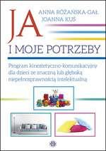 Ja i moje potrzeby : program zajęć kinestetyczno-komunikacyjny dla dzieci ze znaczną lub głęboką niepełnosprawnością intelektualną / Anna Różańska-Gał, Joanna Kuś.