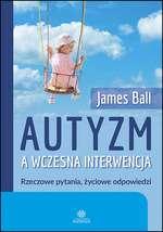 I KSIĄŻKI Z TEMATYKI AUTYZMU : Autyzm a wczesna interwencja : rzeczowe pytania, życiowe odpowiedzi / James Ball ; przekład Agnieszka Pałynyczko- Ćwiklińska.