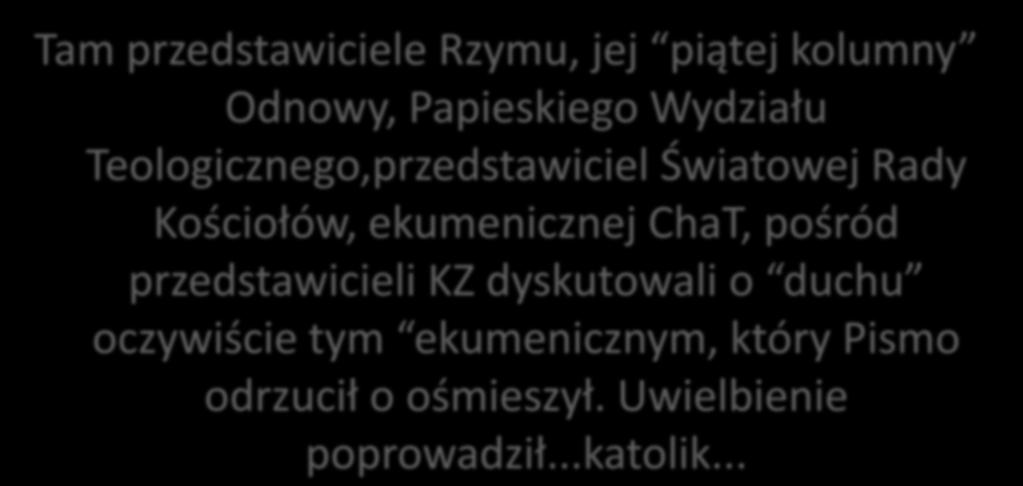 Tam przedstawiciele Rzymu, jej piątej kolumny Odnowy, Papieskiego Wydziału Teologicznego,przedstawiciel Światowej Rady Kościołów, ekumenicznej ChaT, pośród