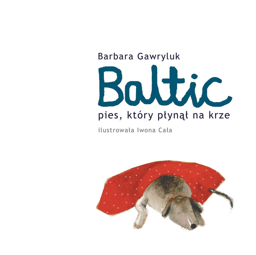 Barbara Gawryluk Baltic pies, który płynął na krze by Barbara Gawryluk by Wydawnictwo Literatura Okładka i ilustracje: Iwona Cała Skład i korekta: Lidia Kowalczyk, Joanna Pijewska