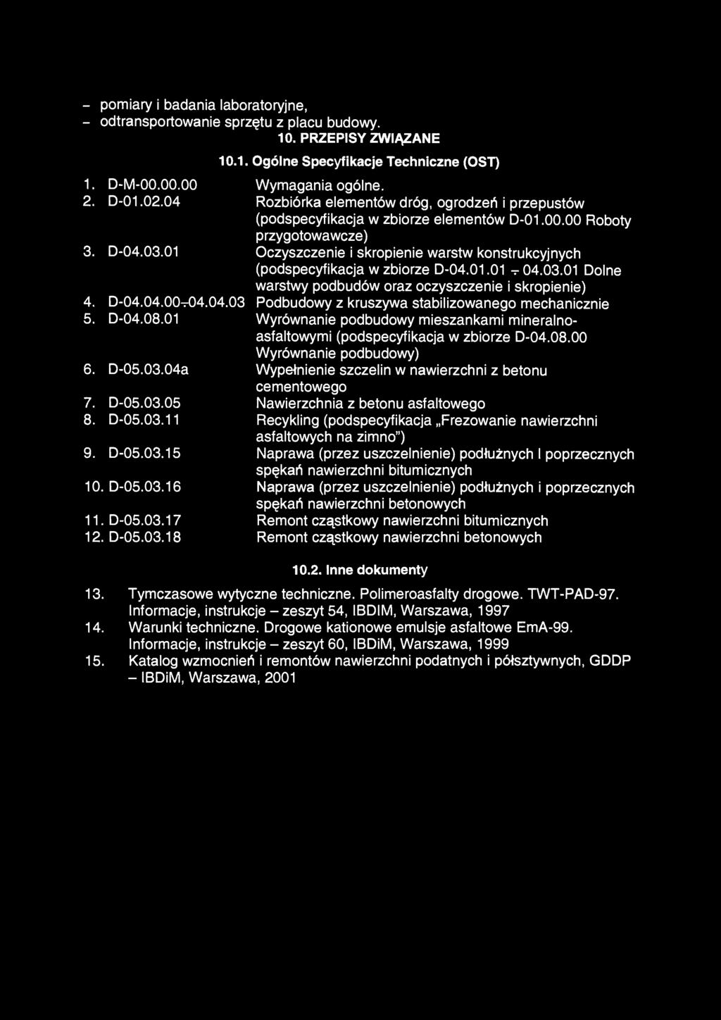 - pomiary i badania laboratoryjne, - odtransportowanie sprzętu z placu budowy. 10. PRZEPISY ZWIĄZANE 10.1. Ogólne Specyfikacje Techniczne (OST) 1. D-M-00.00.00 Wymagania ogólne. 2. D-01.02.