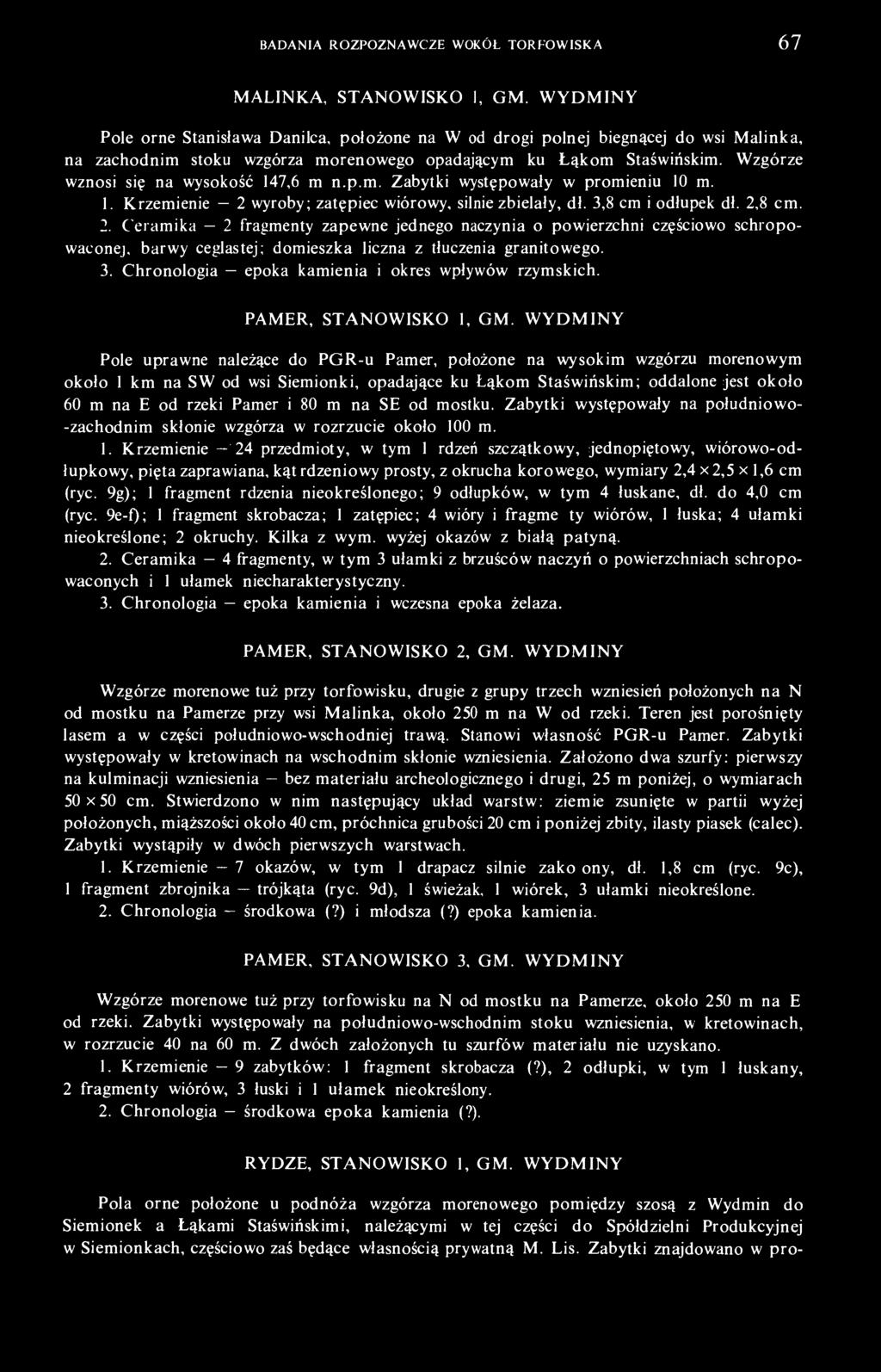 1. Krzemienie 2 wyroby; zatępiec wiórowy, silnie zbielały, dł. 3,8 cm i odłupek dł. 2,8 cm. 2. Ceramika 2 fragmenty zapewne jednego naczynia o powierzchni częściowo schropowaconej, barwy ceglastej; domieszka liczna z tłuczenia granitowego.