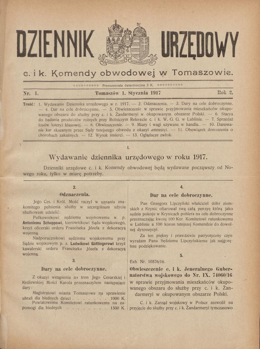 G. i k. K om endy obw odow ej w Tomaszowie. oooooooooo Prenumerata ćwierćroczna 3 K. oooooooooo Xr. 1. Tomaszów 1. Stycznia 1917 llok 2. T reść: 1. Wydawanie Dziennika urzędowego w r. 1917. 2. Odznaczenia.