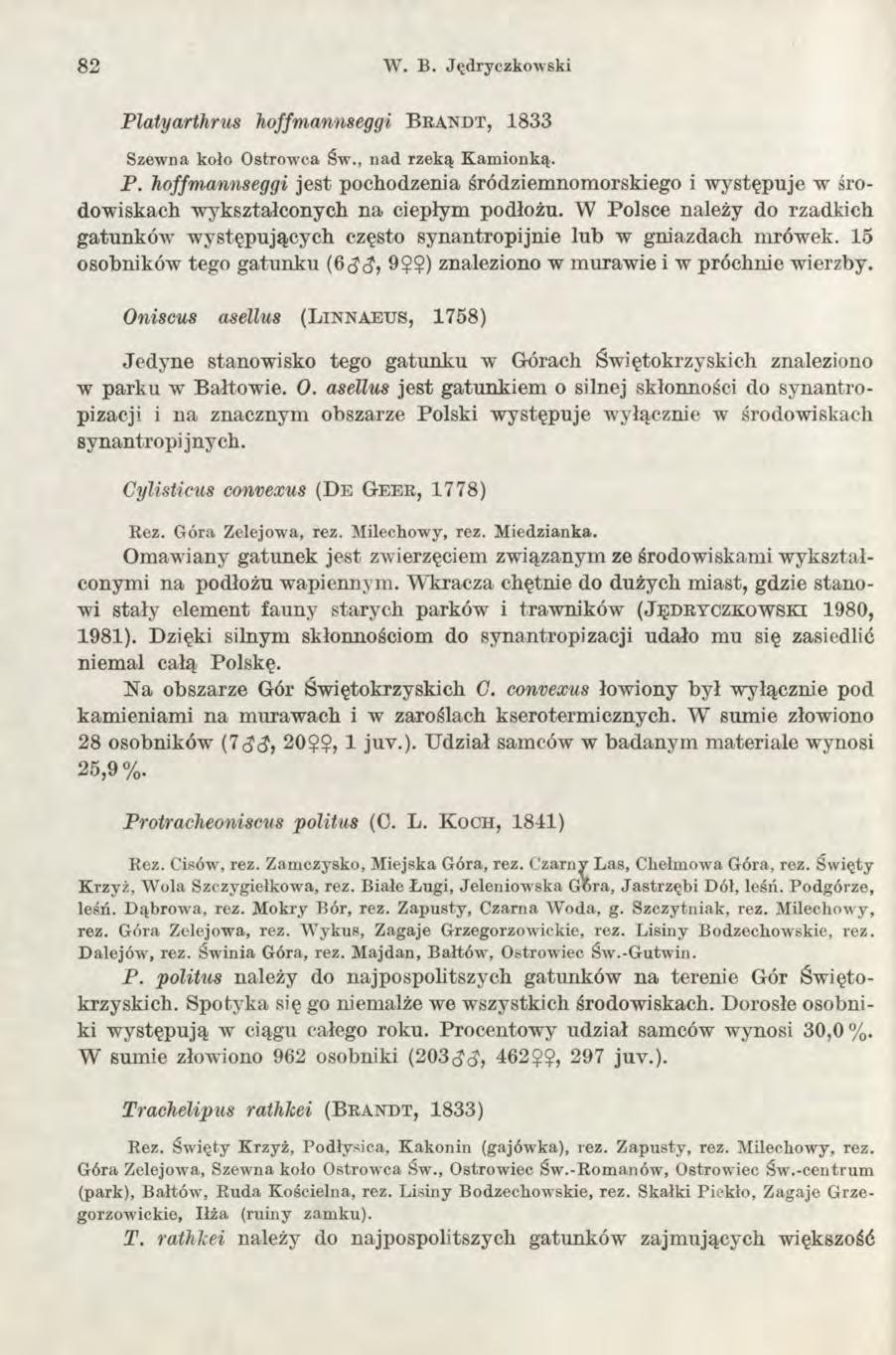 82 W. B. Jędryczkowski Platyarthrus hoffmannseggi B r a n d t, 1833 Szewna koło Ostrowca Św., nad rzeką Kamionką. P. hoffmannseggi jest pochodzenia śródziemnomorskiego i w ystępuje w środowiskach wykształconych na ciepłym podłożu.