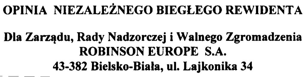 OPINIA NIEZALE NEGO BIEG EGO REWIDENT A Dla Zarz¹du, Rady Nadzorczej i Walnego Zgromadzenia ROBINSON EUROPE SA 43-382 Bielsko-Bia³a, ul Lajkonik 34 Przeprowadziliœmy badanie skonsolidowanego