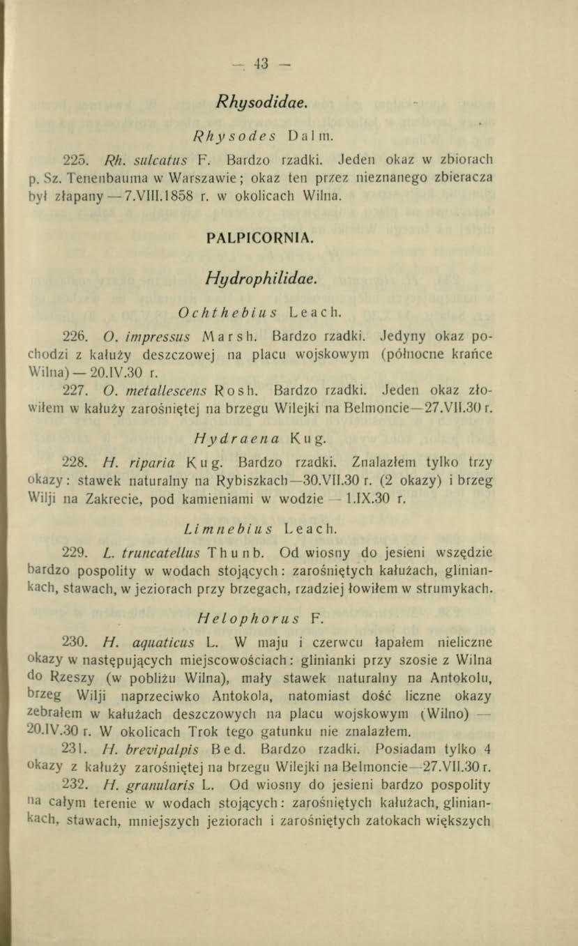 43 - Rhysodidae. Rhysodes Dal in. 225. Rh. sulcatus F. Bardzo rzadki. Jeden okaz w zbiorach p. Sz. Tenenbauma w Warszawie ; okaz ten przez nieznanego zbieracza był złapany 7.VIII. 1858 r.