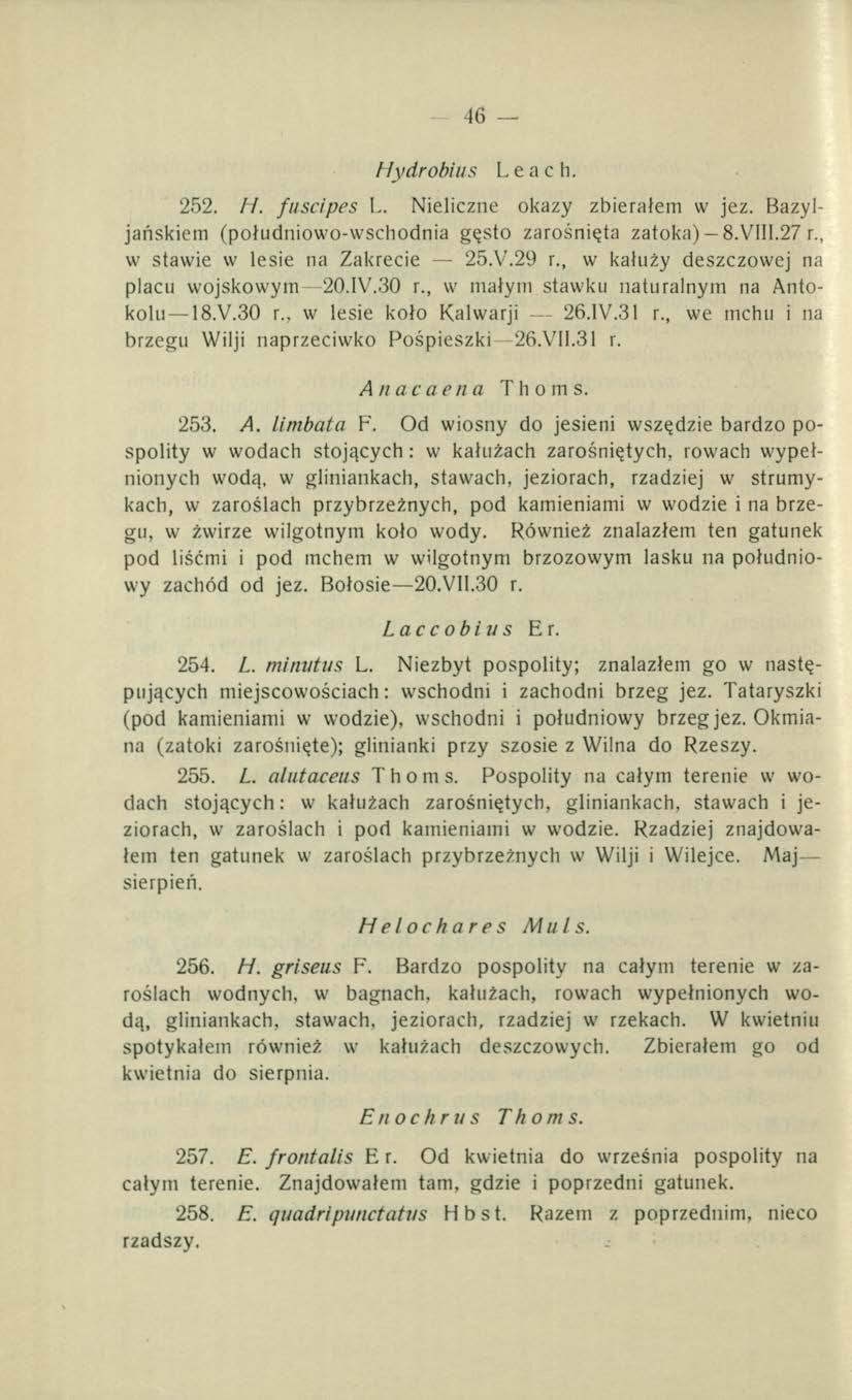 46 H y drobiu s Leach. 252. H. fuscipes L. Nieliczne okazy zbierałem w jez. Bazyljańskiem (południowo-wschodnia gęsto zarośnięta zatoka) 8.VIII.27 r., w stawie w lesie na Zakrecie 25.V.29 r.