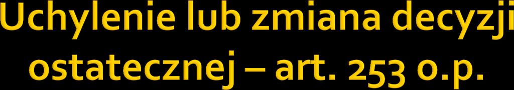1. Decyzja ostateczna, na mocy której strona nie nabyła prawa, może być uchylona lub zmieniona przez organ podatkowy, który ją wydał, jeżeli przemawia za tym interes publiczny lub ważny interes