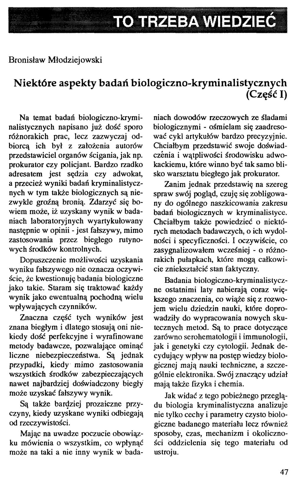 TO TRZEBA WIEDZIEĆ Bronisław Młodziej owski Niektóre aspekty badań biologiczno-kryminalistycznych (Część I) Na temat badań biologiczno-kryminalistycznych napisano już dość sporo różnorakich prac,