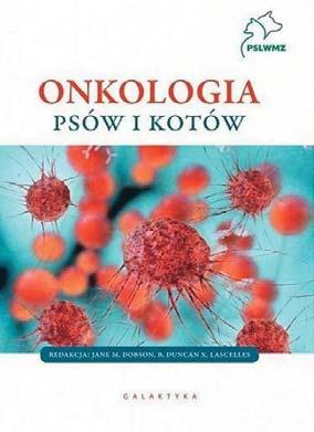 Lascelles ONKOLOGIA PSÓW I KOTÓW Wydawnictwo Galaktyka, ódź 2018, 416 stron, oprawa twarda, cena 280 z³ Polskie Towarzystwo Nauk Weterynaryjnych Odzia³ we Wroc³awiu, Katedra Chorób Wewnêtrznych z