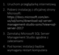 Microsoft SQL Server Management Studio 1. Uruchom przeglądarkę internetową 2. Pobierz instalację z oficjalnej strony Microsoft: https://docs.microsoft.