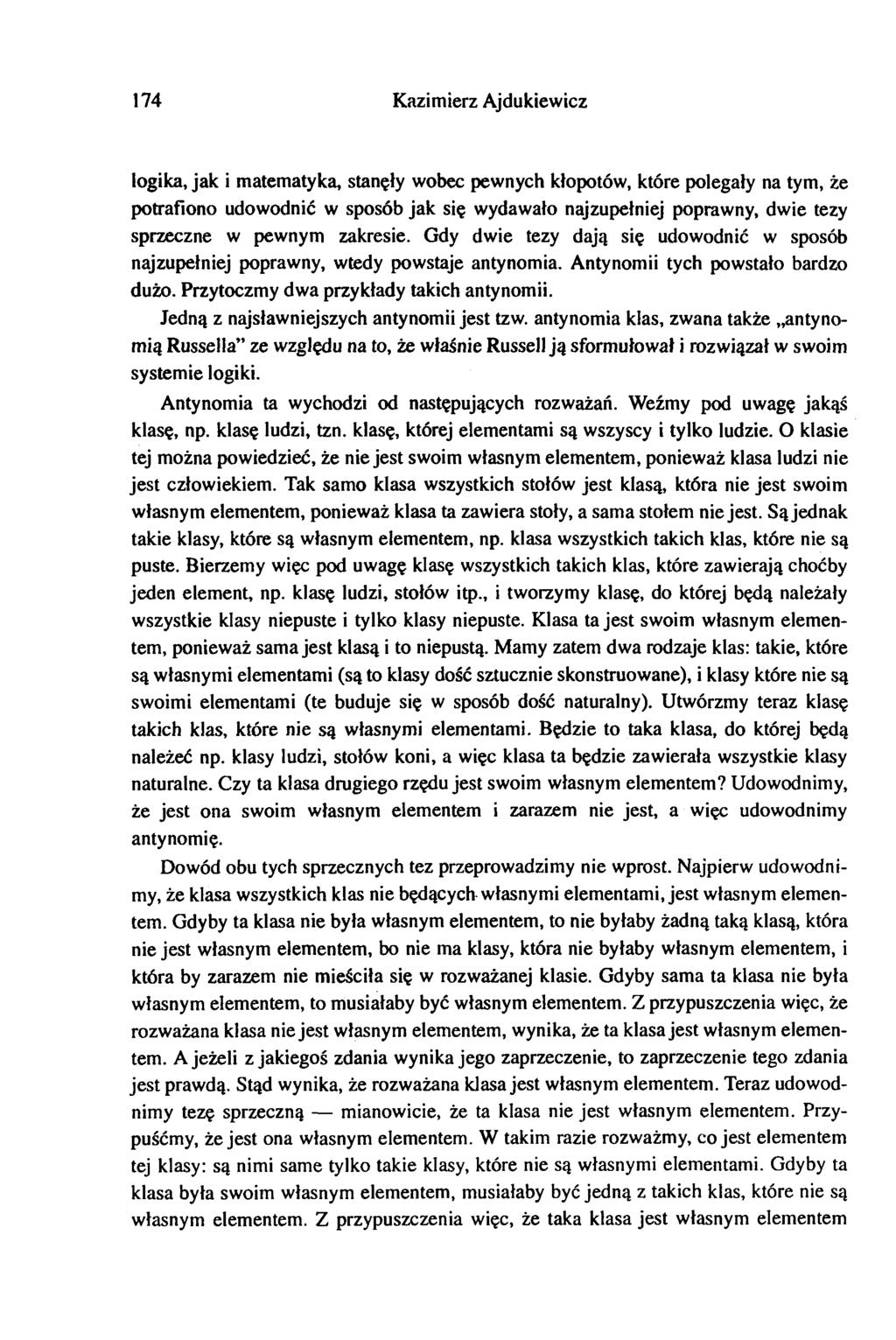 174 Kaimier Ajdukiewic logika, jak i matematyka, stanęły wobec pewnych kłopotów, które polegały na tym, że potrafiono udowodnić w sposób jak się wydawało najupełniej poprawny, dwie tey sprecne w