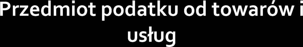 Charakterystyka Odpłatna dostawa towarów na terytorium kraju Odpłatne świadczenie usług na terytorium kraju - ogólnie ujmując, przez dostawę towarów rozumie się przeniesienie prawa do rozporządzania