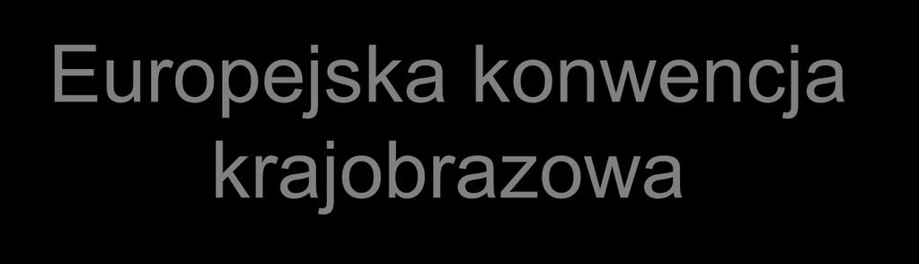Europejska konwencja krajobrazowa 20 X 2000 Florencja/29 I 2006 Konwencje poprzednie: odarchi, Eodarche, Ewp, NATURA 2000 Rola