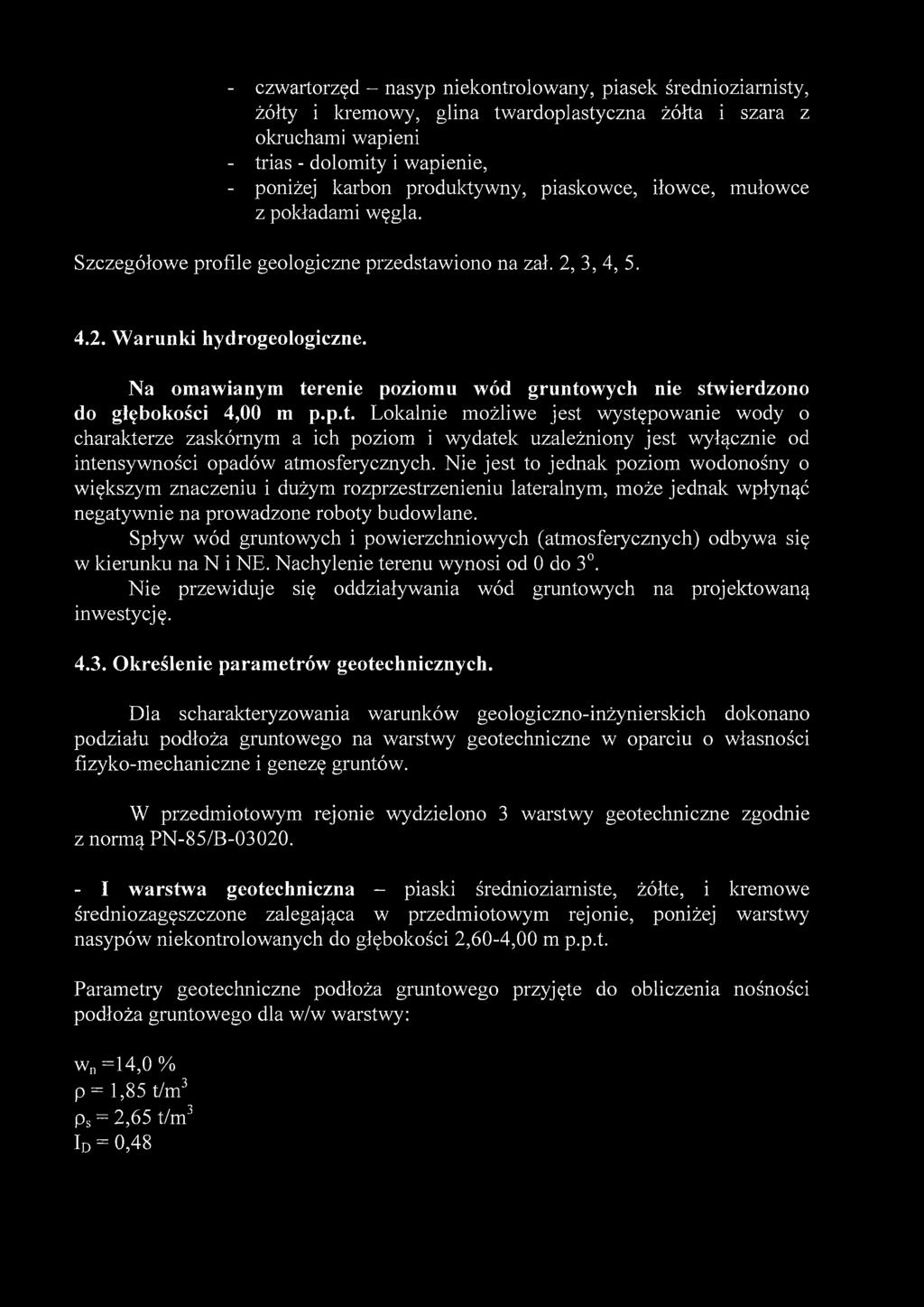 Na omawianym terenie poziomu wód gruntowych nie stwierdzono do głębokości 4,00 m p.p.t. Lokalnie możliwe jest występowanie wody o charakterze zaskórnym a ich poziom i wydatek uzależniony jest wyłącznie od intensywności opadów atmosferycznych.