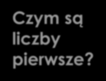 Czym są liczby pierwsze? Na początku powiedzmy sobie, czym są liczby pierwsze.