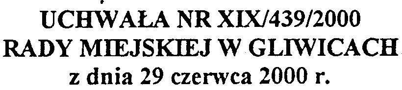 ] UCHWALA NR XIX/439/2000 RADY MIEJSKIEJ W GLIWICACH z dnia 29 czenvca 2000 r. w sprawie zmiany miejscowego planu zagospodaro\\'ania przestrzennego fragmentu miasta Gliwice Na podstawie art.18 ust.