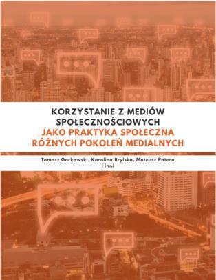 5. Tomasz Gackowski, Karolina Brylska, Mateusz Patera i inni Korzystanie z mediów społecznościowych jako praktyka społeczna różnych pokoleń medialnych Warszawa: Laboratorium Badań Medioznawczych UW,