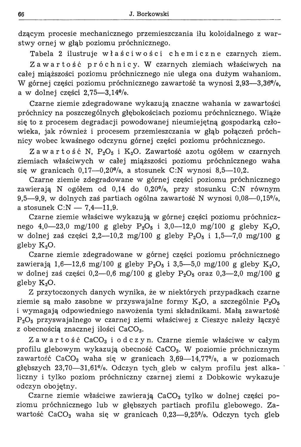 66 J. Borkowski dzącym procesie m echanicznego przem ieszczania iłu koloidalnego z w a r stw y ornej w głąb poziom u próchnicznego. Tabela 2 ilustruje właściwości chemiczne czarnych ziem.