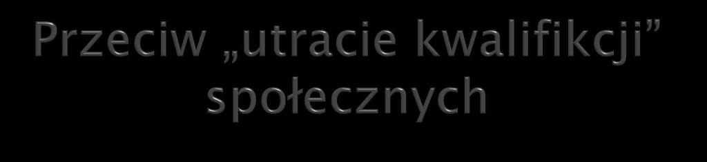 Utrata kwalifikacji (de-skilling) w sferze społecznej: ludzie tracą umiejętność radzenia sobie z nieusuwalnymi różnicami; są coraz mniej wykwalifikowani do kooperacji potrzebnej w coraz bardzie