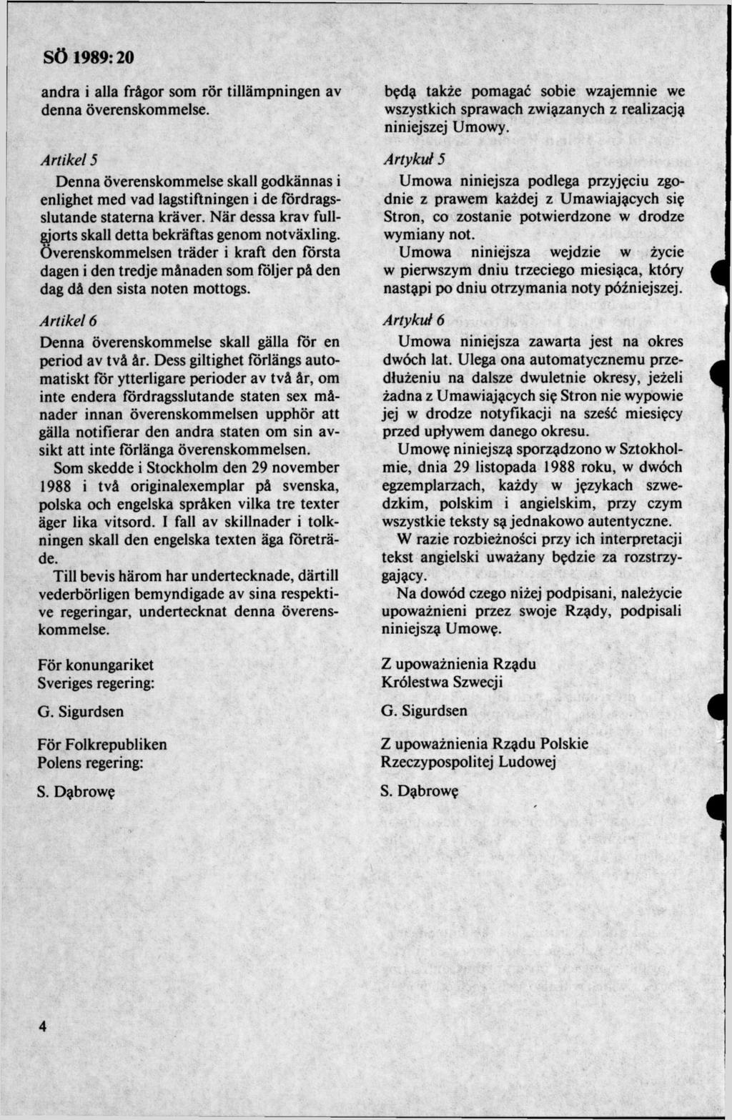 andra i alla frågor som rör tilläm pningen av denna överenskommelse. Artikel 5 D enna överenskommelse skall godkännas i enlighet med vad lagstiftningen i de fördragsslutande staterna kräver.