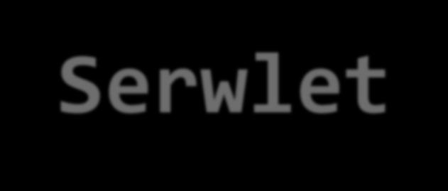 Serwlet Serwlet to aplikacja działająca na serwerze sieci Web: - Działa na kontenerze sieciowym - Kontener WWW wysyła