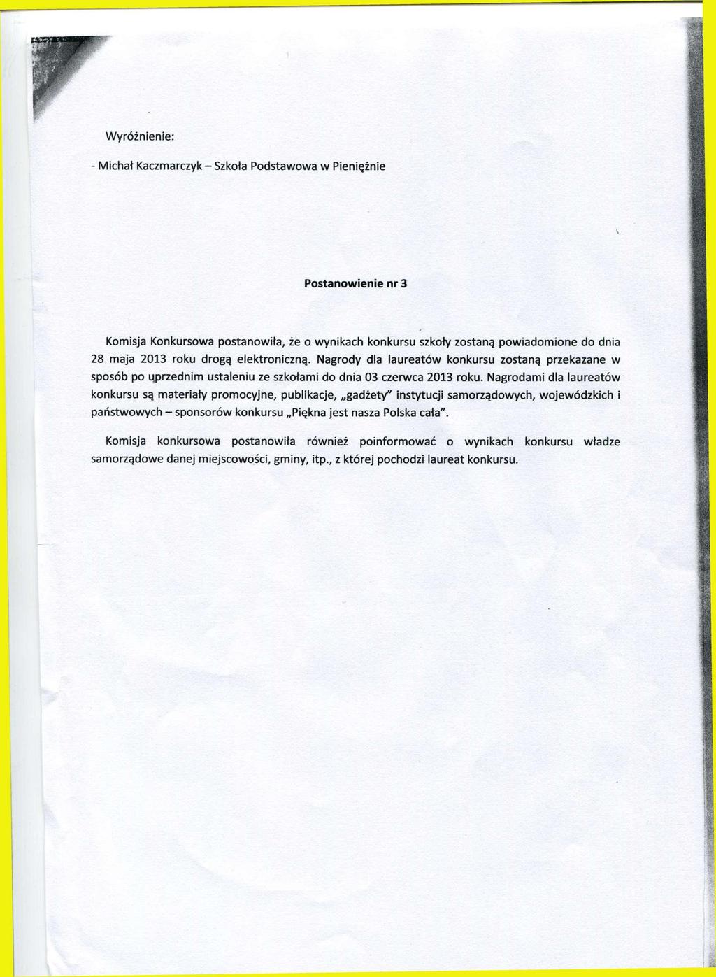 Wyróżnienie: - Michał Kaczmarczyk-Szkoła Podstawowa w Pieniężnie Postanowienie nr 3 Komisja Konkursowa postanowiła, że o wynikach konkursu szkoły zostaną powiadomione do dnia 28 maja 2013 roku drogą