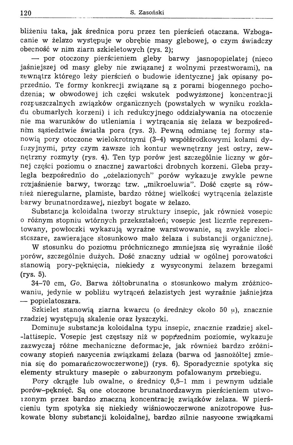 120 S. Zasoński bliżeniu taka, jak średnica poru przez ten pierścień otaczana. W zbogacanie w żela'zo w ystępuje w obrębie m asy glebowej, o czym świadczy obecność w nim ziarn szkieletow ych (rys.