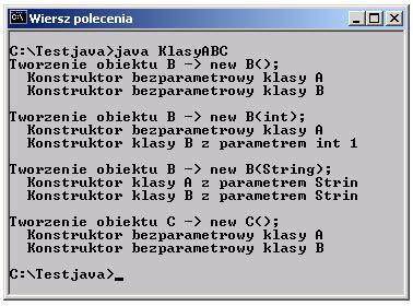 Inicjowanie obiektów przy dziedziczeniu cd. class KlasyABC public static void main( [] args) System.out.println("Tworzenie obiektu B -> new B();"); new B(); System.out.println("\nTworzenie obiektu B -> new B(int);"); new B(1); System.