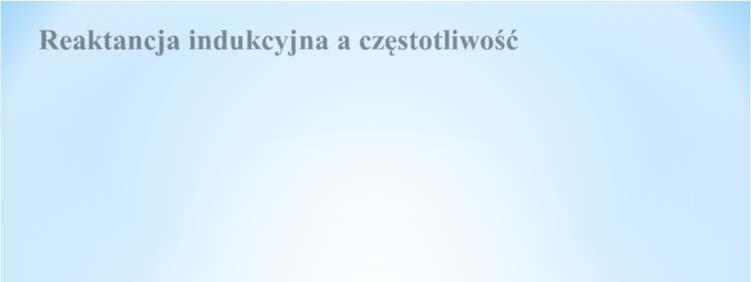 Reakancja ndkcyjna a częsolwość reakancja ndkcyjna zależy od częsolwośc prąd płynącego przez cewkę X L X L m wększa częsolwość ym wększa reakancja cewk (ym wększy opór sawa) ω dla prąd sałego (ω = 0)