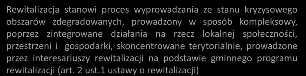 Elementy wspólne GPR i LPR - zasady programowania Rewitalizacja stanowi proces wyprowadzania ze stanu kryzysowego obszarów zdegradowanych, prowadzony w sposób kompleksowy, poprzez zintegrowane