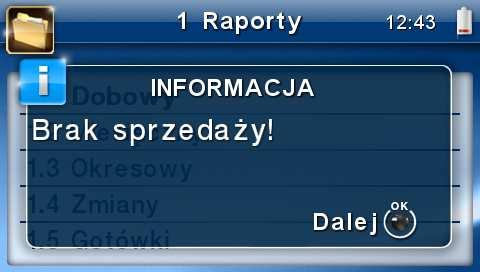 Potwierdzenie tego komunikatu klawiszem spowoduje wydrukowanie raportu dobowego z zerowymi wartościami sprzedaży (będzie równocześnie potwierdzeniem, że w danym dniu nie prowadzono sprzedaży).