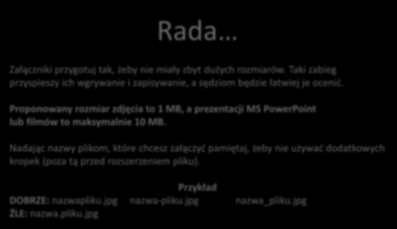 Rada Załączniki przygotuj tak, żeby nie miały zbyt dużych rozmiarów. Taki zabieg przyspieszy ich wgrywanie i zapisywanie, a sędziom będzie łatwiej je ocenić.