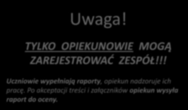 Uwaga! TYLKO OPIEKUNOWIE MOGĄ ZAREJESTROWAĆ ZESPÓŁ!