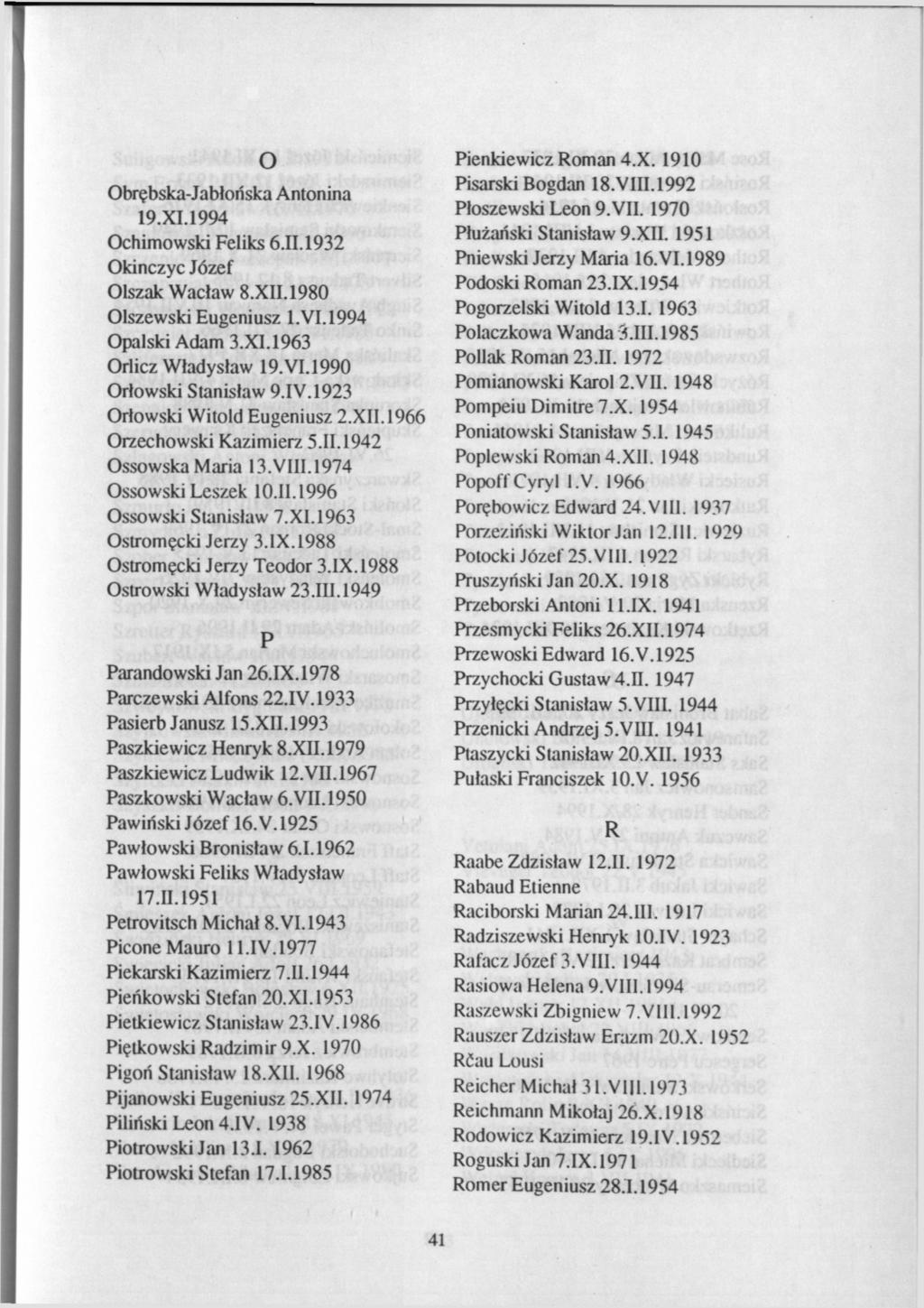 о Obrębska-Jabłońska Antonina 19.XI.1994 Ochimowski Feliks 6.II.1932 Okinczyc Józef Olszak Wacław 8.XII. 1980 Olszewski Eugeniusz 1.VI.1994 Opalski Adam 3.X1.1963 Orlicz Władysław 19.VI.1990 Orłowski Stanisław 9.
