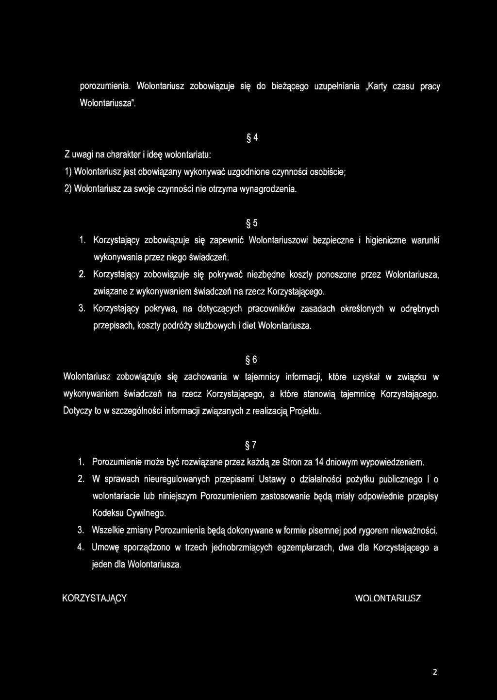 osobiście; 2) Wolontariusz za swoje czynności nie otrzyma wynagrodzenia. 5 1. Korzystający zobowiązuje się zapewnić Wolontariuszowi bezpieczne i higieniczne warunki wykonywania przez niego świadczeń.