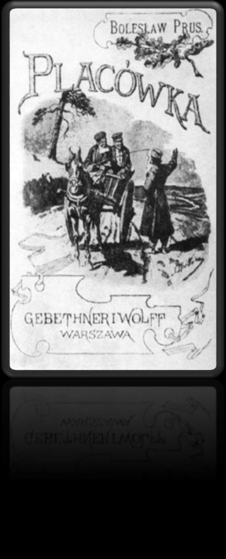 ,,Placówka Jest to jedna z trzech najlepszych powieści Prusa. Ukazała się w r. 1886. Jest to studium polskiej wsi, która dotknięta zostaje przeobrażeniami, jakie mają miejsce w całym kraju.