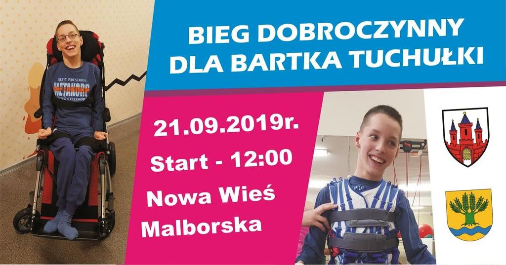 BIEG DOBROCZYNNY DLA BARTKA TUCHUŁKI Nowa Wieś Malborska, dnia 21.09.2019 roku Start godz. 12.00 21 września odbędzie się Bieg Dobroczynny na rzecz Bartłomieja TUCHUŁKI.