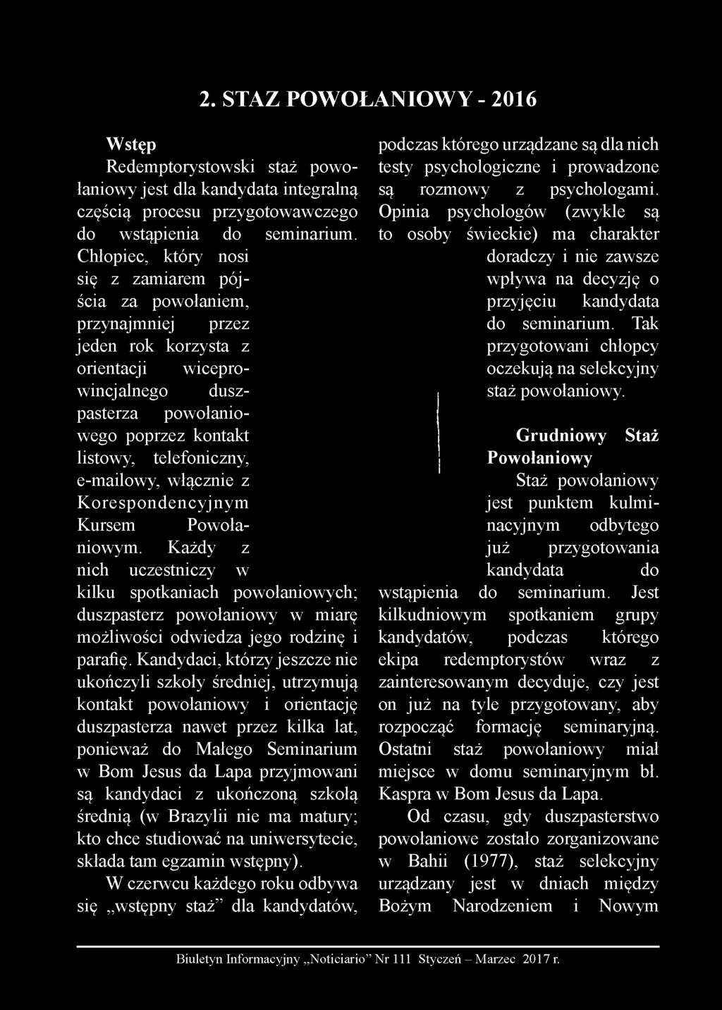 e-mailowy, włącznie z Korespondencyjnym Kursem Powołaniowym. Każdy z nich uczestniczy w kilku spotkaniach powołaniowych; duszpasterz powołaniowy w miarę możliwości odwiedza jego rodzinę i parafię.
