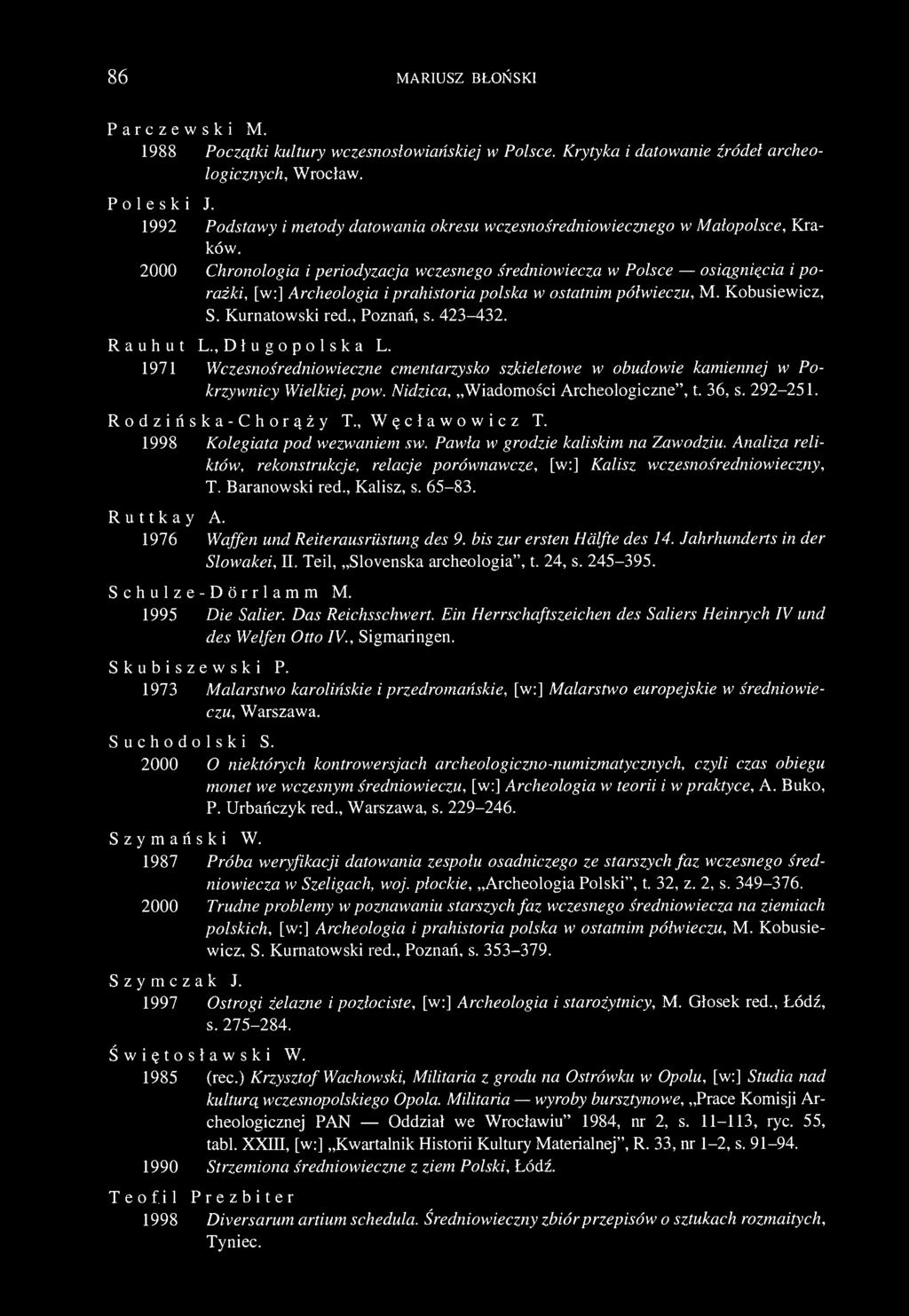 86 MARIUSZ BŁOŃSKI Parczewski M. 1988 Początki kultury wczesnosłowiańskiej w Polsce. Krytyka i datowanie źródeł archeologicznych., Wrocław. Poleski J.