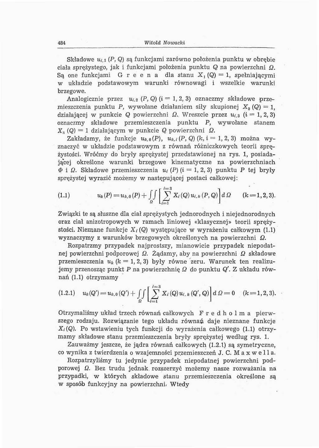 484 Witold Nowacki Składowe u/,i (P, Q) są funkcjami zarówno położenia punktu w obrębie ciała sprężystego, jak i funkcjami położenia punktu Q na powierzchni Q, Są one funkcjami G r e e n a dla stanu