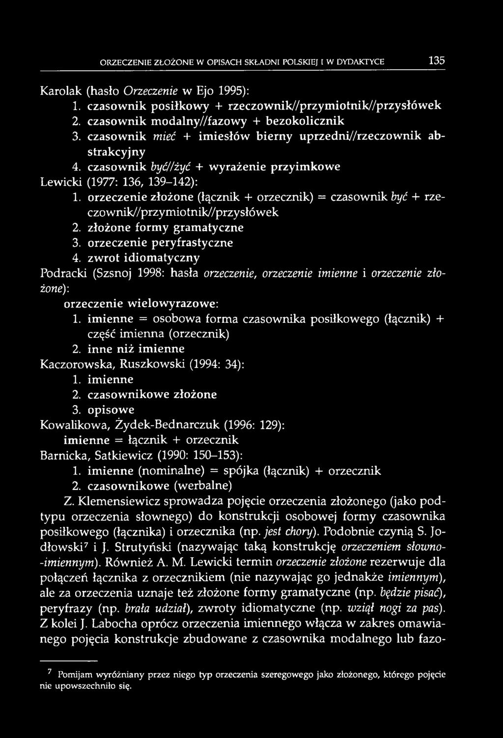 imienne = osobowa forma czasownika posiłkowego (łącznik) + część imienna (orzecznik) 2. inne niż imienne Kaczorowska, Ruszkowski (1994: 34): 1. imienne 2. czasownikowe złożone 3.
