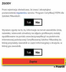 Proszę uzupełnić wymagane zgody, naciśniecie guzika Zapisz zakończy proces rejestracji zawodnik w szkółce. Następny krok należy już do szkółki Serdecznie dziękujemy za cierpliwość i poświęcony czas!