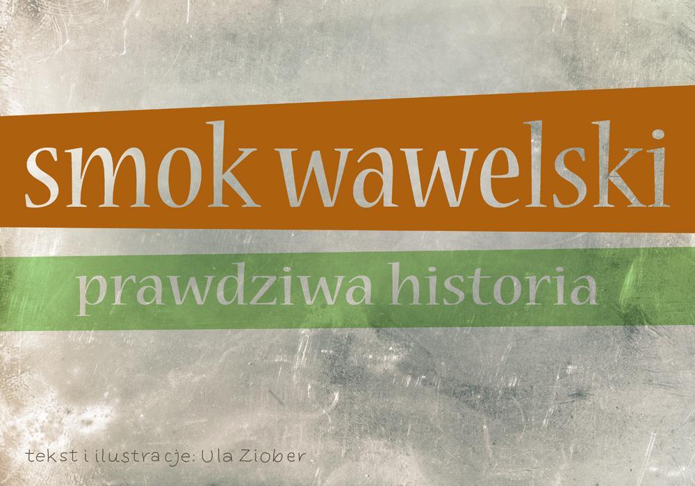 Smok Wawelski Ilustracje i tekst: Ula Ziober Wielu ludzi mylnie łączy Smoka Wawelskiego z Szewczykiem Dratewką. Tymczasem są to dwie zupełnie różne legendy. Pogromca smoka nosił imię Skuba.