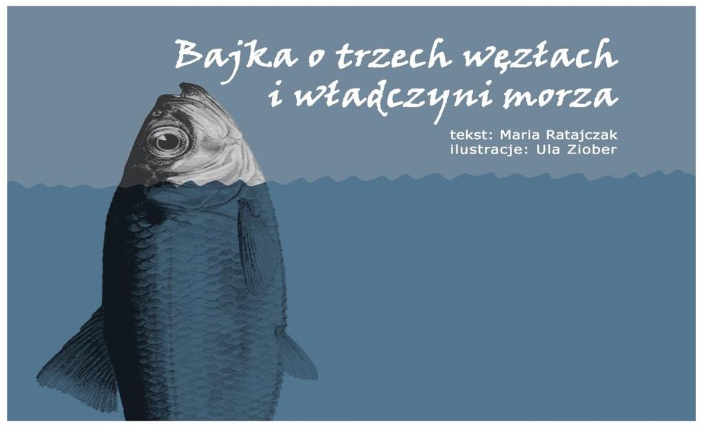 Bajka o trzech węzłach i władczyni morza Tekst: Maria Ratajczak Ilustracje: Ula Ziober Podczas przedłużającej się zimy w jednej z estońskich rybackich wiosek panował głód.