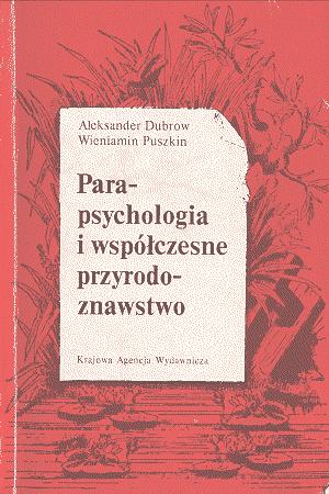 Powrót do spisu KIPPIN PRZEDRUK ALEKSANDER DUBROW, WIENIAMIN PUSZKIN PARAPSYCHOLOGIA I WSPÓŁCZESNE PRZYRODOZNAWSTWO (Parapsichołogia i sowriemiennoje jestiestwoznanije / wyd orygin.: brak danych, wyd.