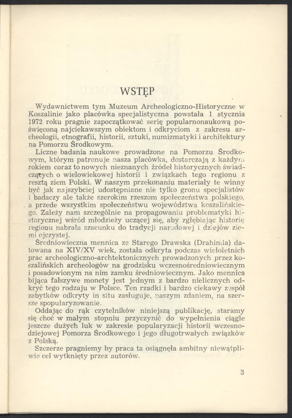 WSTĘP Wydawnictwem tym Muzeum Archeologiczno-Historyczne w Koszalinie jako placówka specjalistyczna powstała 1 stycznia 1972 roku pragnie zapoczątkować serię popularnonaukową poświęconą najciekawszym